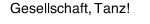 Gesellschaft, Tanz!