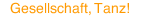 Gesellschaft, Tanz!