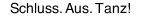 Schluss. Aus. Tanz!