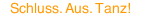 Schluss. Aus. Tanz!